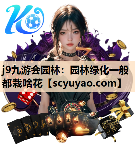 j9九游会园林：园林绿化一般都栽啥花