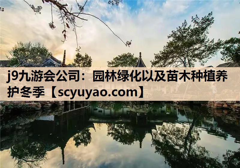j9九游会公司：园林绿化以及苗木种植养护冬季