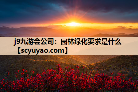 j9九游会公司：园林绿化要求是什么