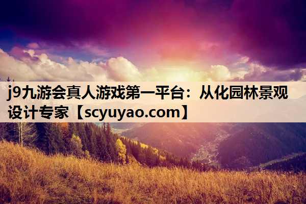 j9九游会真人游戏第一平台：从化园林景观设计专家