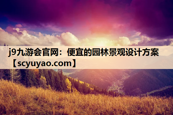 j9九游会官网：便宜的园林景观设计方案