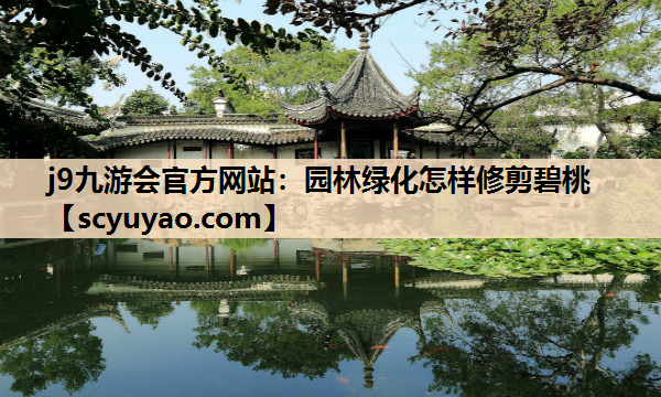 j9九游会官方网站：园林绿化怎样修剪碧桃