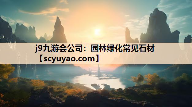 j9九游会公司：园林绿化常见石材