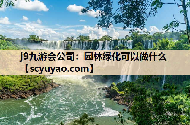 j9九游会公司：园林绿化可以做什么