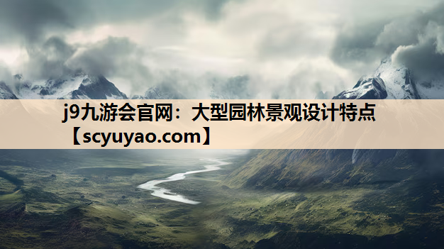 j9九游会官网：大型园林景观设计特点