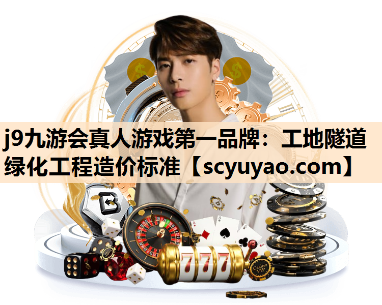 j9九游会真人游戏第一品牌：工地隧道绿化工程造价标准