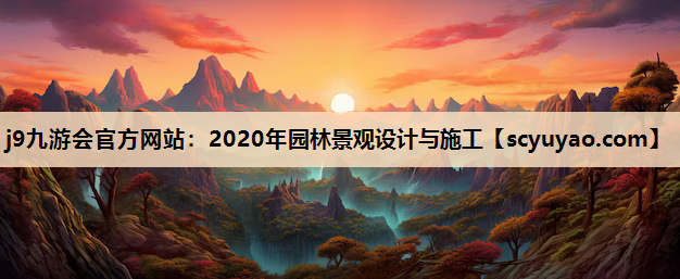 j9九游会官方网站：2020年园林景观设计与施工