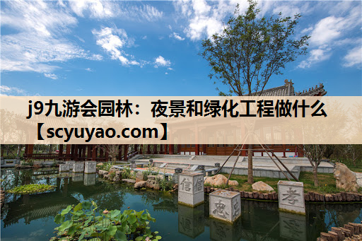 j9九游会园林：夜景和绿化工程做什么