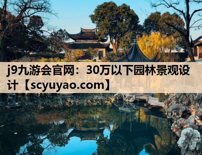 j9九游会官网：30万以下园林景观设计