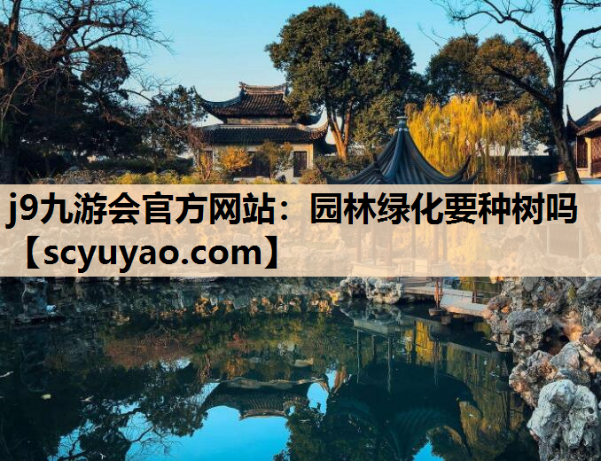 j9九游会官方网站：园林绿化要种树吗
