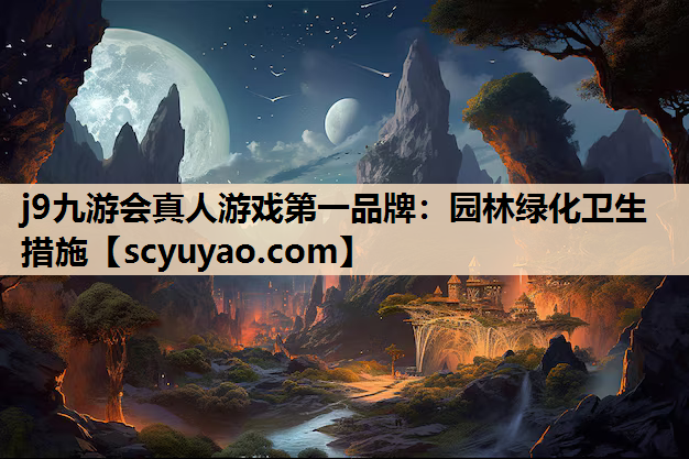 j9九游会真人游戏第一品牌：园林绿化卫生措施