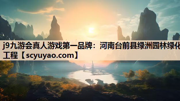 j9九游会真人游戏第一品牌：河南台前县绿洲园林绿化工程