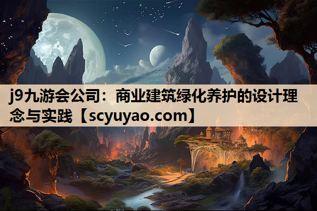 j9九游会公司：商业建筑绿化养护的设计理念与实践