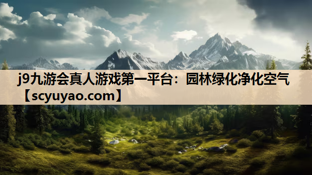 j9九游会真人游戏第一平台：园林绿化净化空气