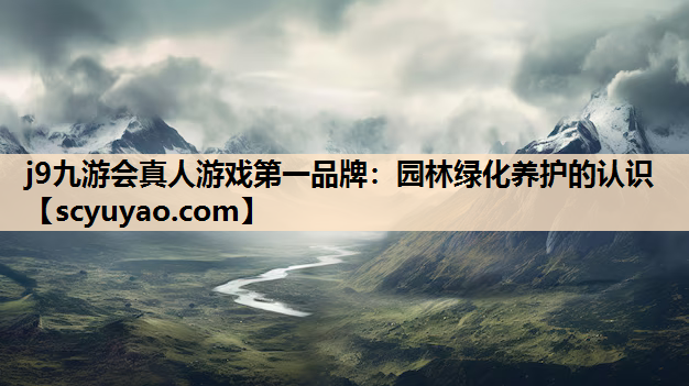 j9九游会真人游戏第一品牌：园林绿化养护的认识