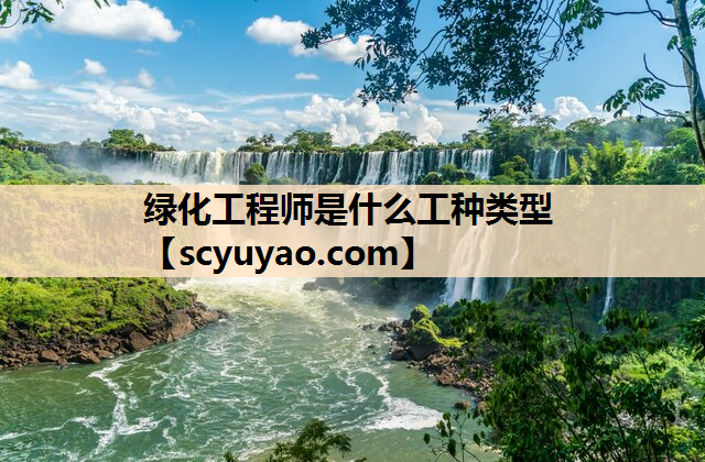 绿化工程师是什么工种类型