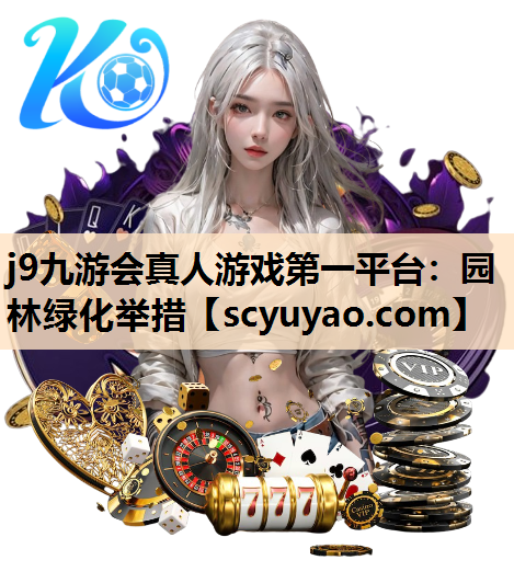 j9九游会真人游戏第一平台：园林绿化举措