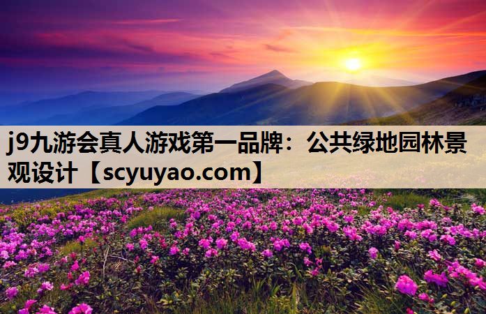 j9九游会真人游戏第一品牌：公共绿地园林景观设计
