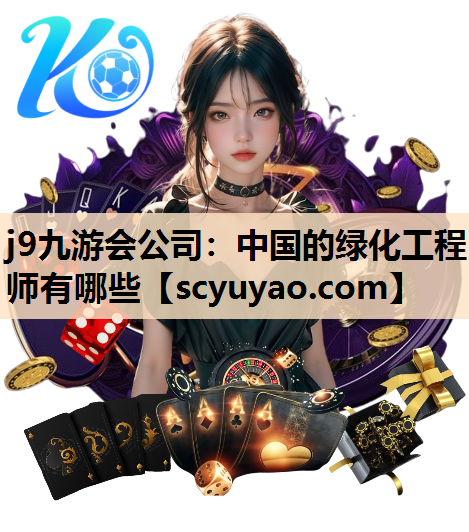 j9九游会公司：中国的绿化工程师有哪些