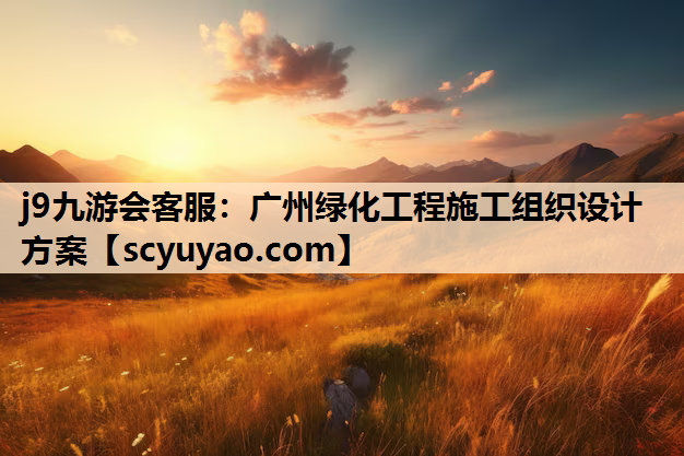 j9九游会客服：广州绿化工程施工组织设计方案