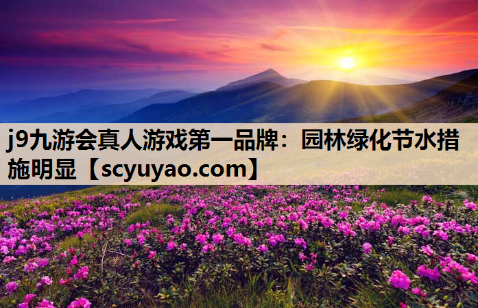 j9九游会真人游戏第一品牌：园林绿化节水措施明显
