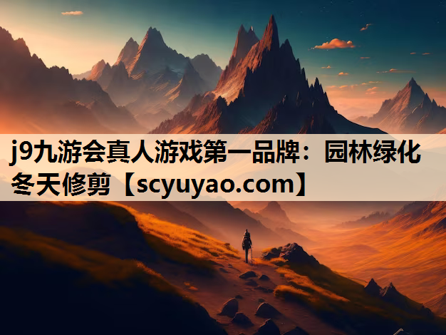 j9九游会真人游戏第一品牌：园林绿化冬天修剪