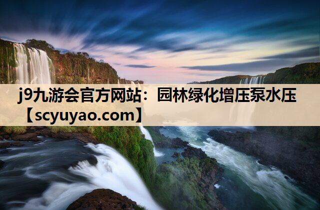 j9九游会官方网站：园林绿化增压泵水压