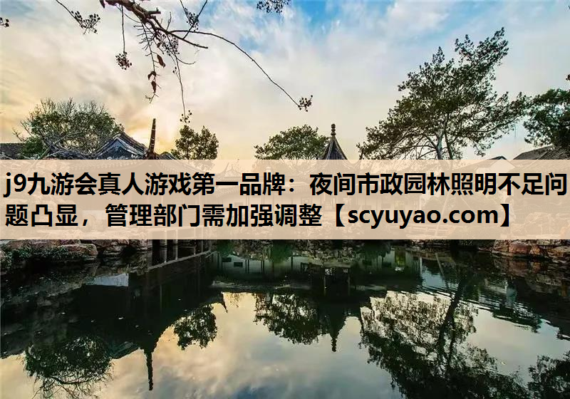 j9九游会真人游戏第一品牌：夜间市政园林照明不足问题凸显，管理部门需加强调整