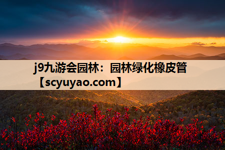 j9九游会园林：园林绿化橡皮管