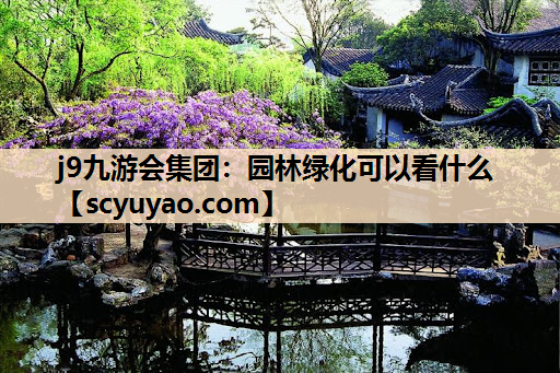 j9九游会集团：园林绿化可以看什么