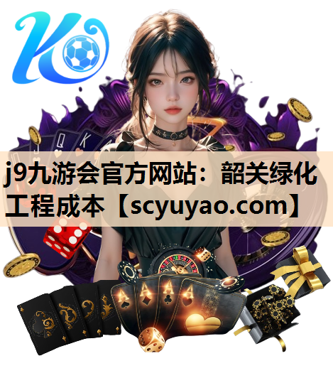 j9九游会官方网站：韶关绿化工程成本