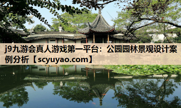 j9九游会真人游戏第一平台：公园园林景观设计案例分析