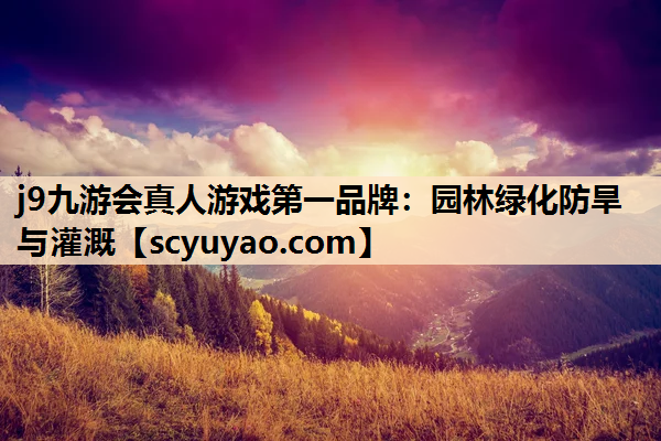 j9九游会真人游戏第一品牌：园林绿化防旱与灌溉