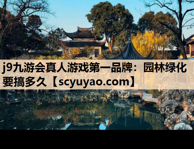 j9九游会真人游戏第一品牌：园林绿化要搞多久