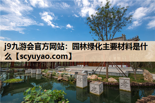 j9九游会官方网站：园林绿化主要材料是什么