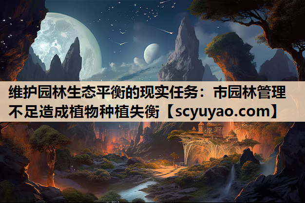 维护园林生态平衡的现实任务：市园林管理不足造成植物种植失衡