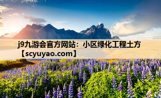 j9九游会官方网站：小区绿化工程土方