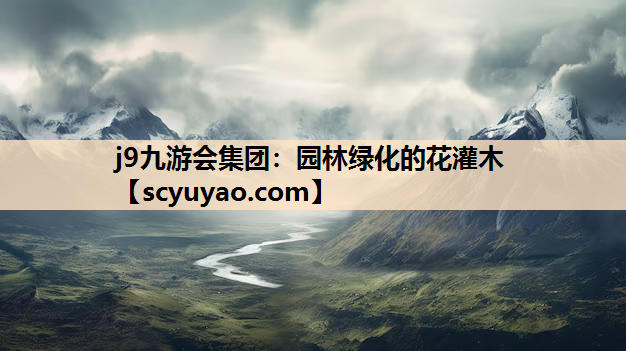 j9九游会集团：园林绿化的花灌木