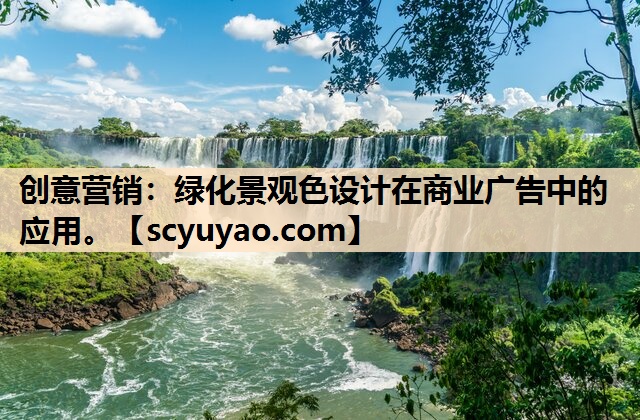 创意营销：绿化景观色设计在商业广告中的应用。