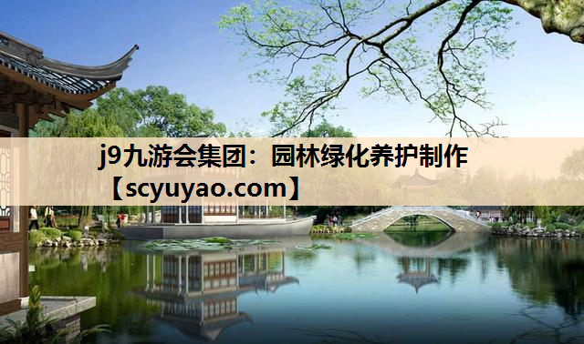 j9九游会集团：园林绿化养护制作