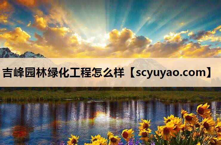 吉峰园林绿化工程怎么样
