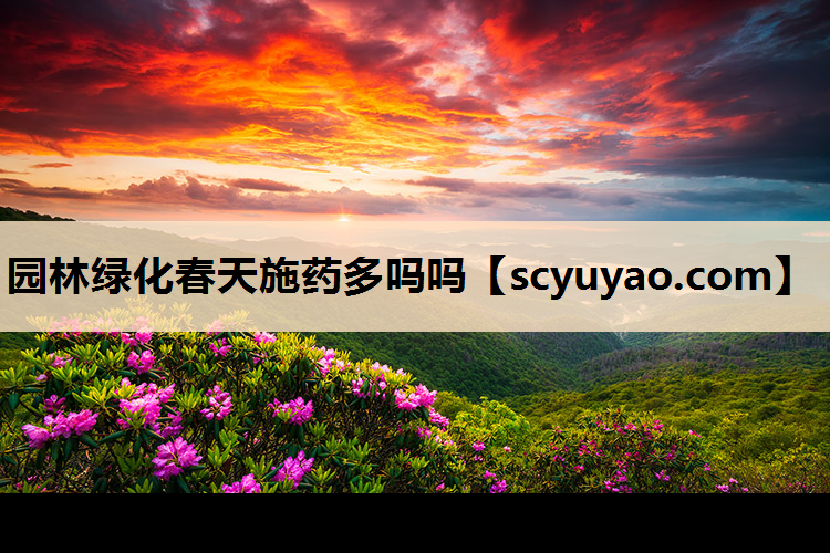 园林绿化春天施药多吗吗