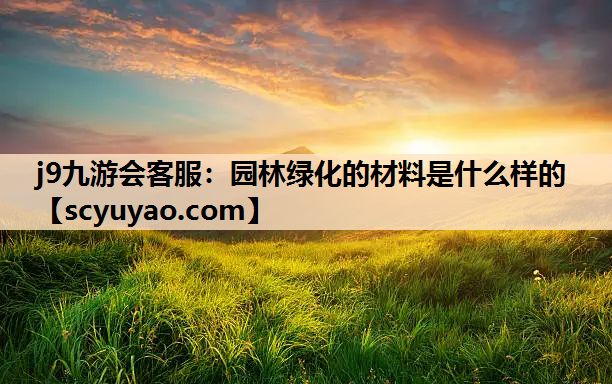 j9九游会客服：园林绿化的材料是什么样的