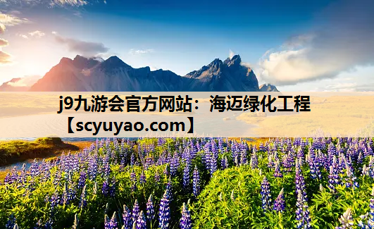 j9九游会官方网站：海迈绿化工程