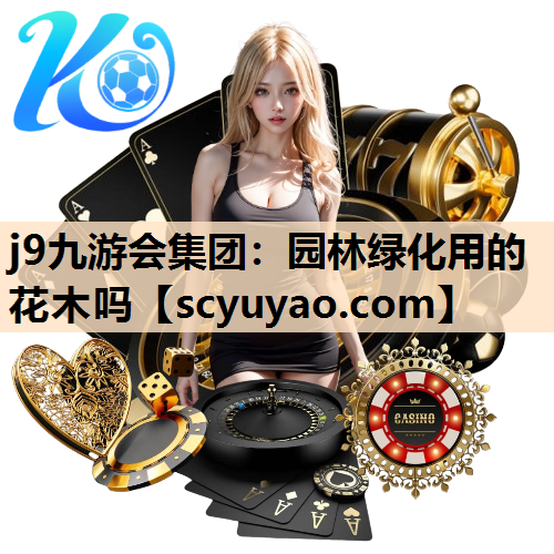 j9九游会集团：园林绿化用的花木吗