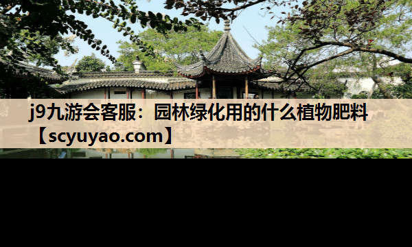 j9九游会客服：园林绿化用的什么植物肥料