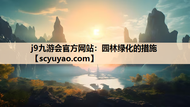 j9九游会官方网站：园林绿化的措施