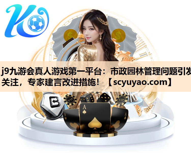 j9九游会真人游戏第一平台：市政园林管理问题引发关注，专家建言改进措施！