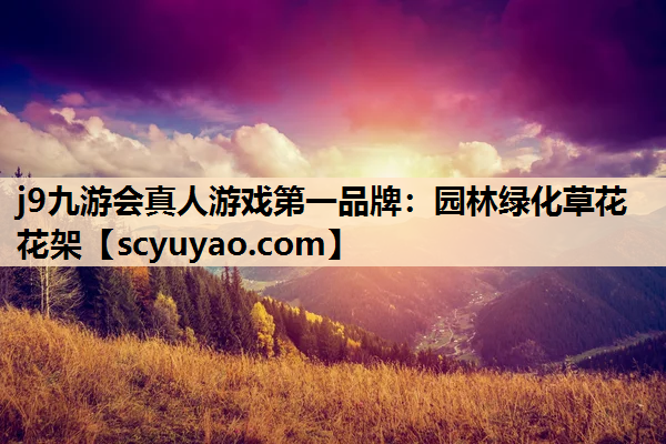 j9九游会真人游戏第一品牌：园林绿化草花花架