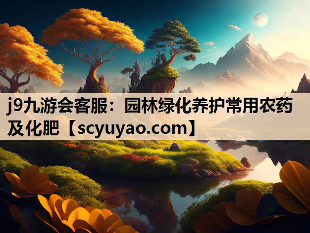 j9九游会客服：园林绿化养护常用农药及化肥